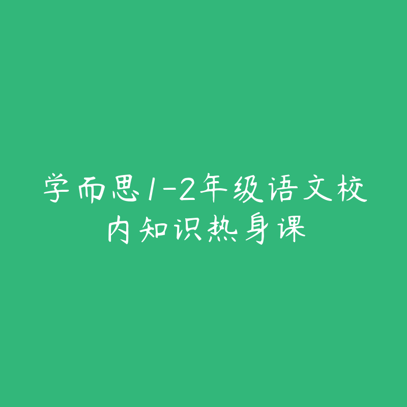 学而思1-2年级语文校内知识热身课-资源目录圈子-课程资源-51自学联盟