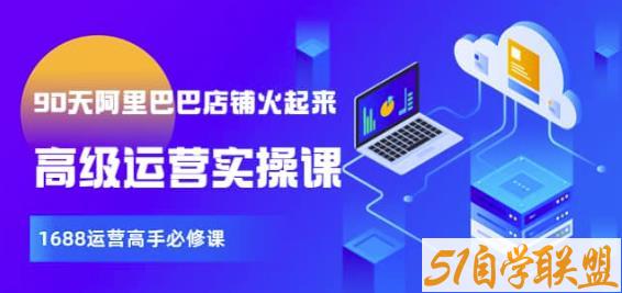 【90天阿里巴巴店铺火起来】高级运营实操课，1688运营高手必修课-51自学联盟