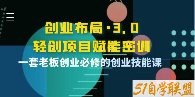 创业布局·3.0轻创项目赋能密训-资源目录圈子-课程资源-51自学联盟