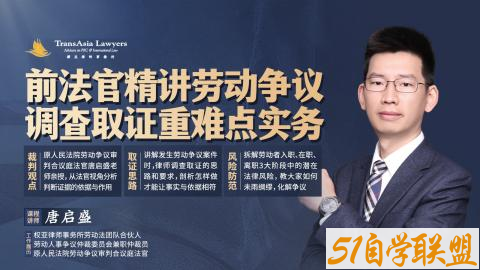 唐启盛前法官精讲劳动争议调查取证重难点实务-资源目录圈子-课程资源-51自学联盟