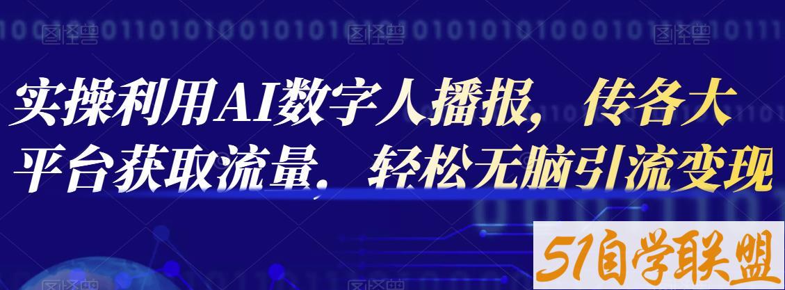 实操利用AI数字人播报，传各大平台获取流量，轻松无脑引流变现【视频课程】-51自学联盟