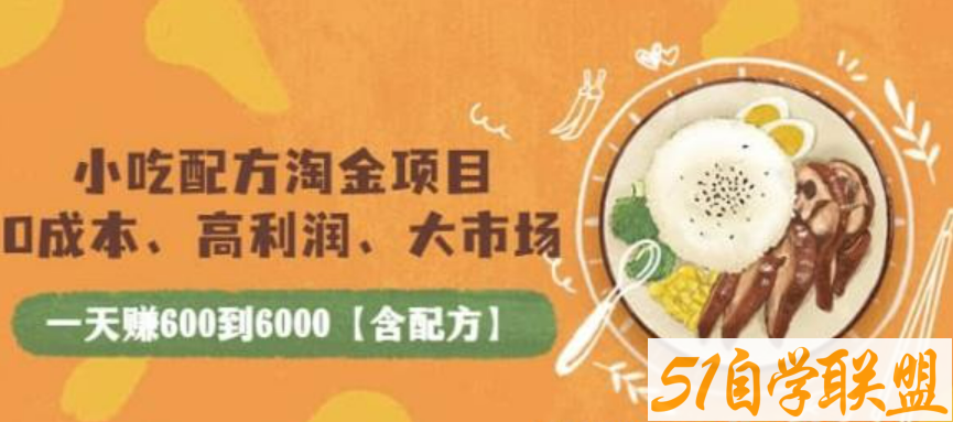 小吃配方淘金项目：0成本、高利润、大市场，一天入600到6000【含配方】-51自学联盟