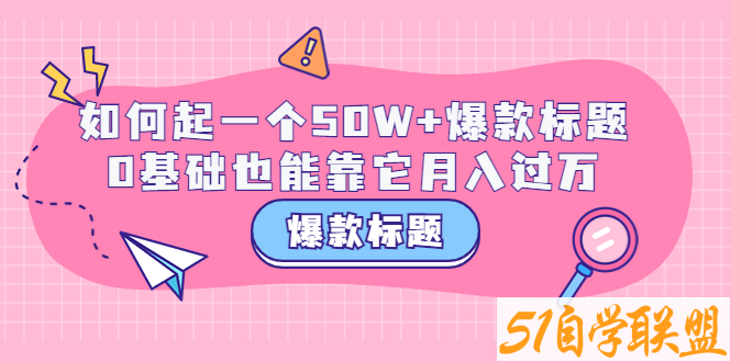 爆款标题训练营0基础也能告它月入过万1-资源目录圈子-课程资源-51自学联盟