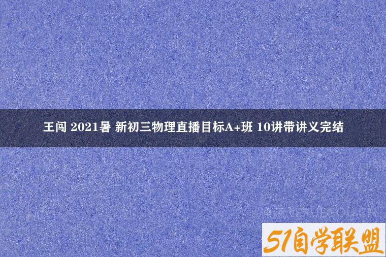 王闯 2021暑 新初三物理直播目标A+班 10讲带讲义完结-51自学联盟