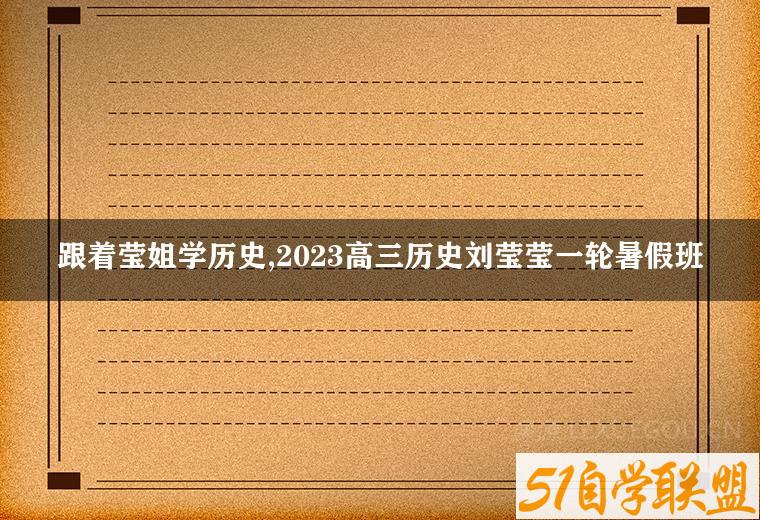 跟着莹姐学历史,2023高三历史刘莹莹一轮暑假班-51自学联盟