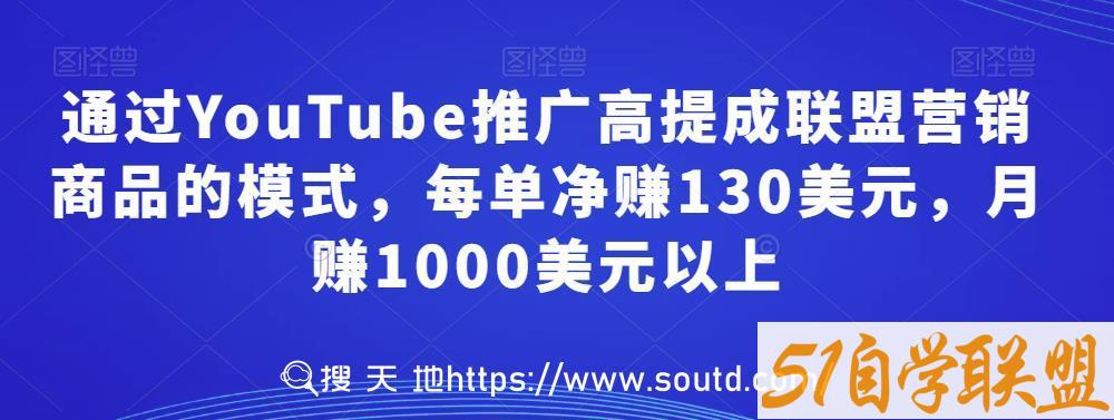 通过YouTube推广高提成联盟营销商品的模式，每单净赚130美元，月赚1000美元以上-51自学联盟