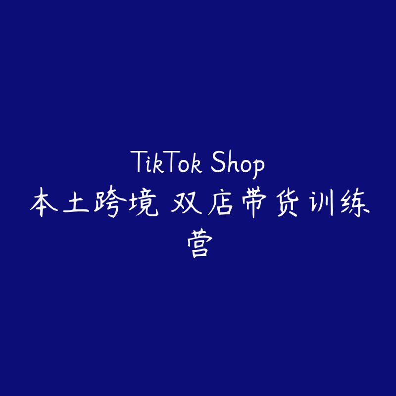 TikTok Shop本土跨境 双店带货训练营-资源目录圈子-课程资源-51自学联盟