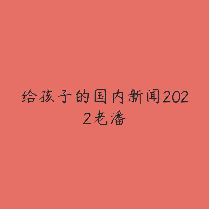 给孩子的国内新闻2022老潘-资源目录圈子-课程资源-51自学联盟