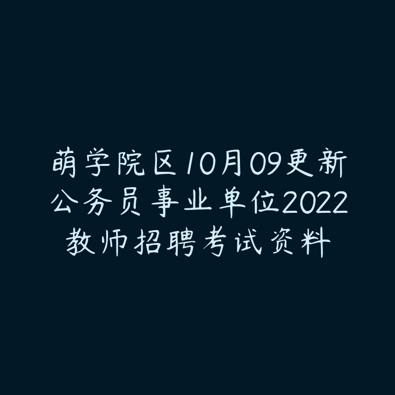 萌学院区10月09更新公务员事业单位2022教师招聘考试资料-资源目录圈子-课程资源-51自学联盟