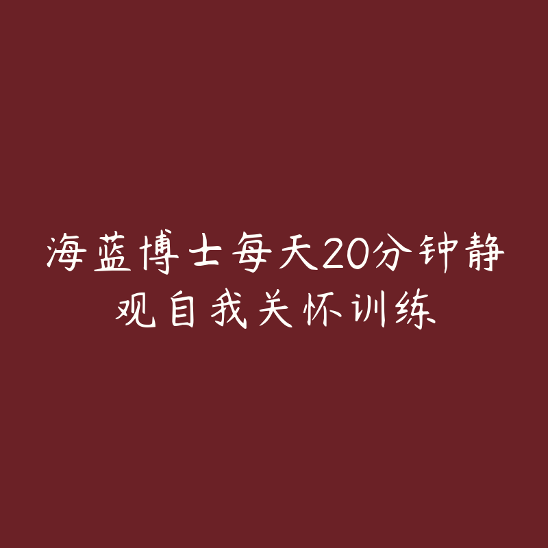 海蓝博士每天20分钟静观自我关怀训练-资源目录圈子-课程资源-51自学联盟