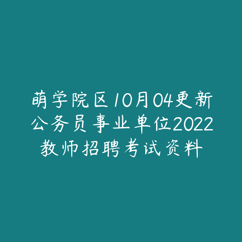 萌学院区10月04更新公务员事业单位2022教师招聘考试资料-资源目录圈子-课程资源-51自学联盟