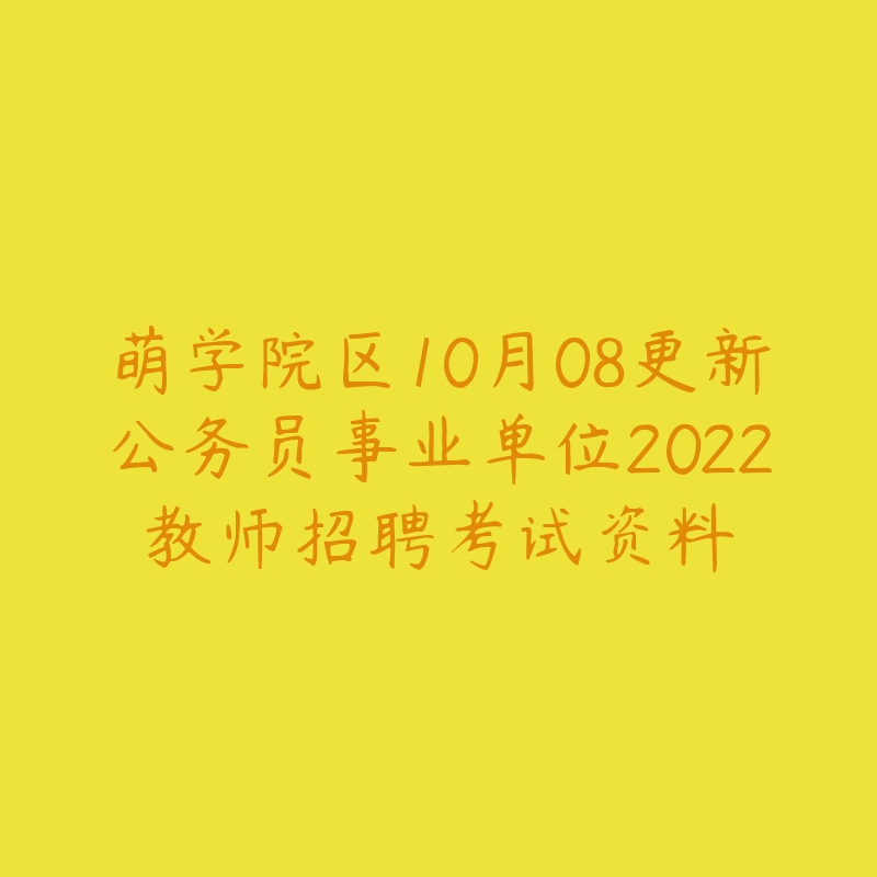 萌学院区10月08更新公务员事业单位2022教师招聘考试资料-资源目录圈子-课程资源-51自学联盟