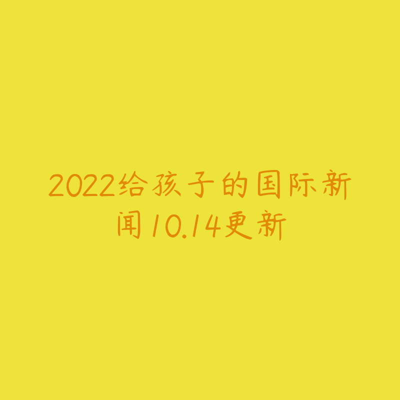 2022给孩子的国际新闻10.14更新-资源目录圈子-课程资源-51自学联盟