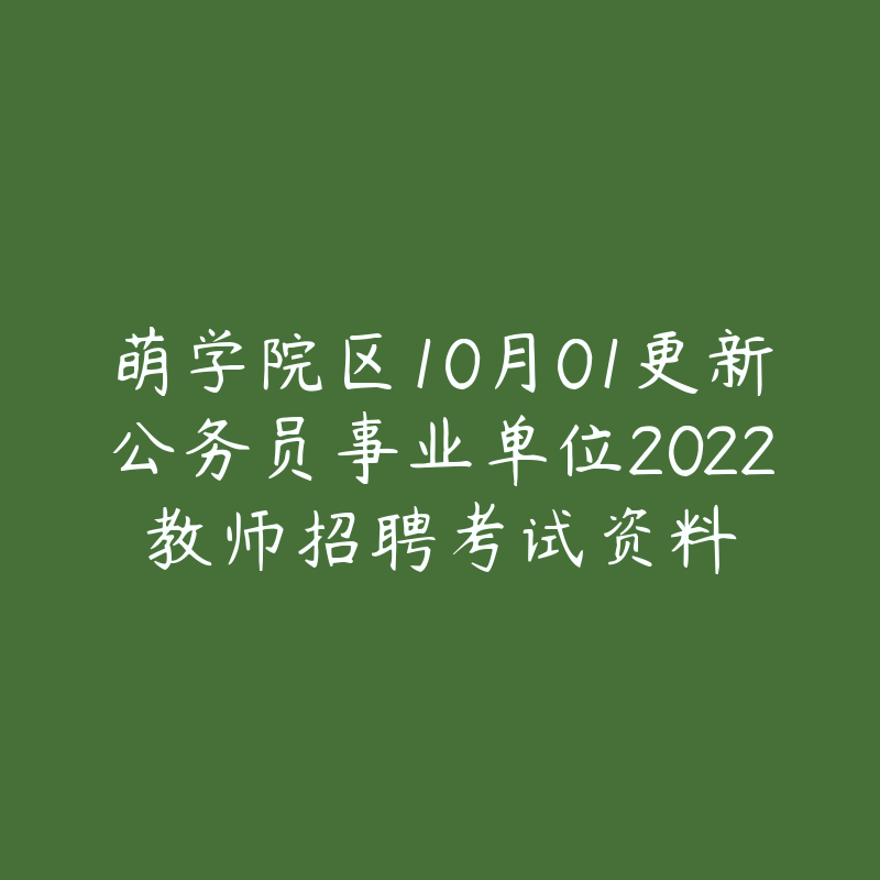 萌学院区10月01更新公务员事业单位2022教师招聘考试资料-资源目录圈子-课程资源-51自学联盟