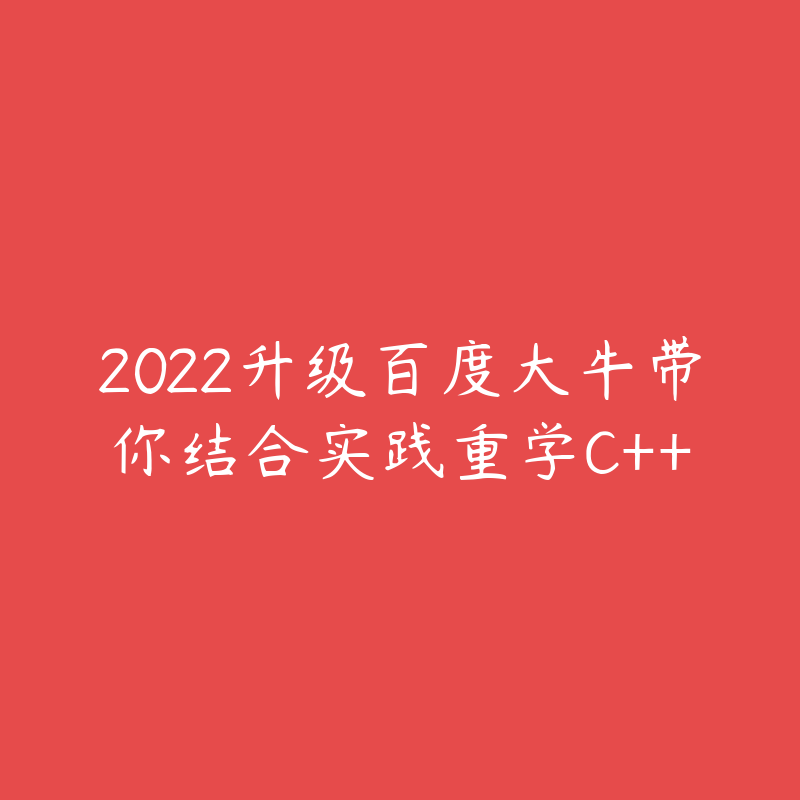 2022升级百度大牛带你结合实践重学C++-资源目录圈子-课程资源-51自学联盟