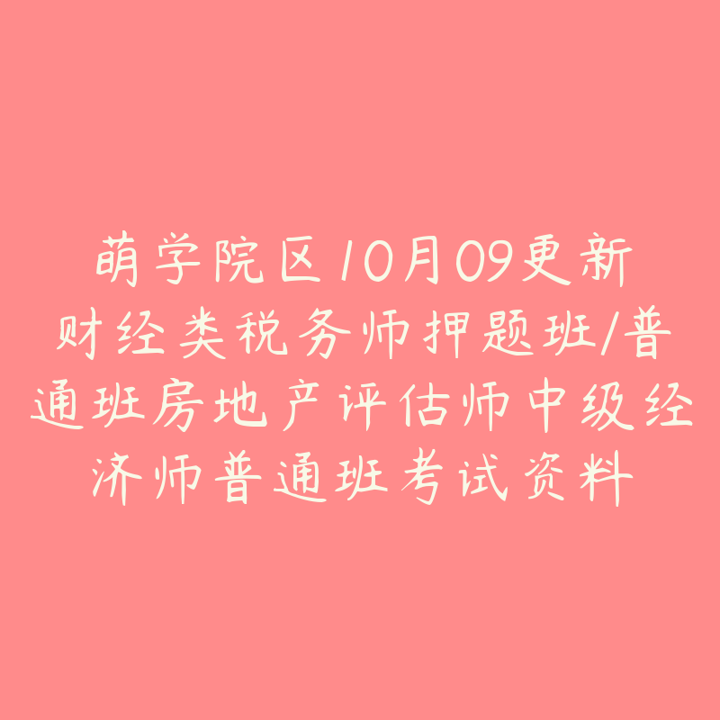 萌学院区10月09更新财经类税务师押题班/普通班房地产评估师中级经济师普通班考试资料-资源目录圈子-课程资源-51自学联盟