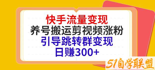 快手流量变现，养号搬运剪视频涨粉，引导跳转群变现日赚300+-51自学联盟