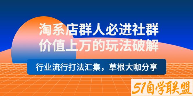 淘系店群人必进社群价值上万的玩法破解-资源目录圈子-课程资源-51自学联盟