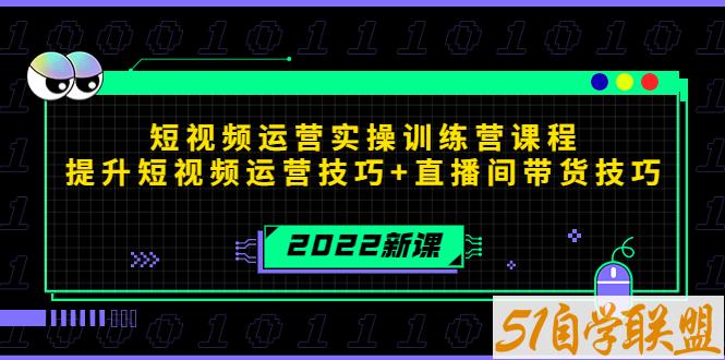 2022短视频运营实操训练营课程-51自学联盟