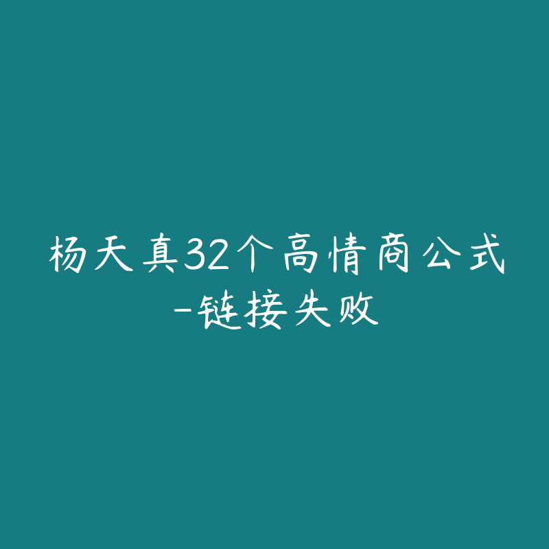 杨天真32个高情商公式-链接失败-资源反馈圈子-站内运营-51自学联盟