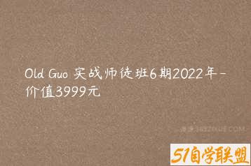 Old Guo 实战师徒班6期2022年-价值3999元-51自学联盟
