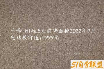千峰-HTML5大前端面授2022年9月完结版价值14999元-51自学联盟