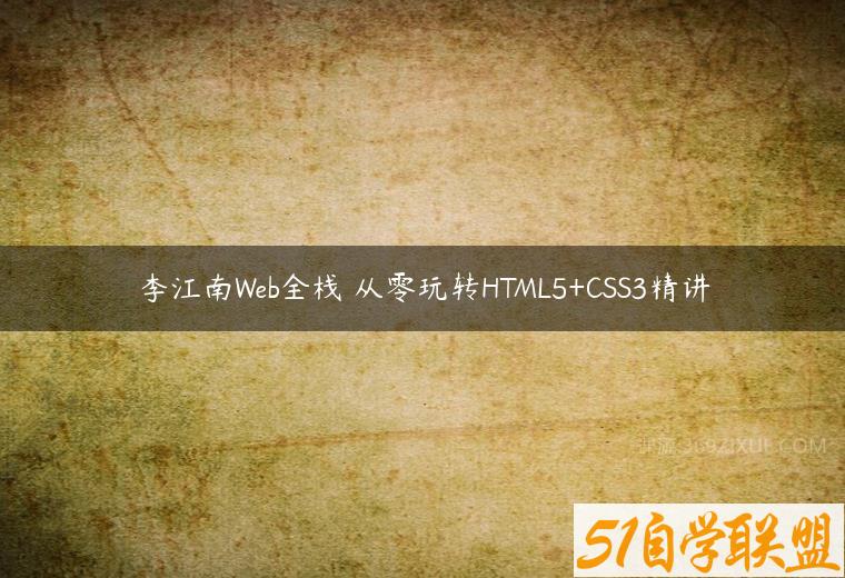 李江南Web全栈 从零玩转HTML5+CSS3精讲