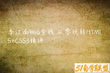 李江南Web全栈 从零玩转HTML5+CSS3精讲-51自学联盟