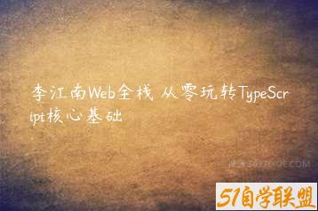 李江南Web全栈 从零玩转TypeScript核心基础-51自学联盟
