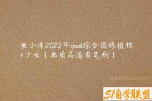 鱼小沫2022年ipad综合团练植物+少女【画质高清有笔刷】-51自学联盟