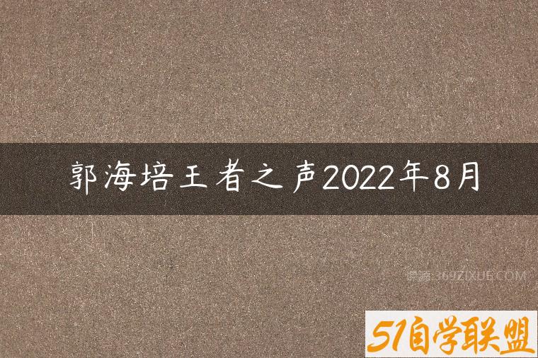 郭海培王者之声2022年8月-51自学联盟