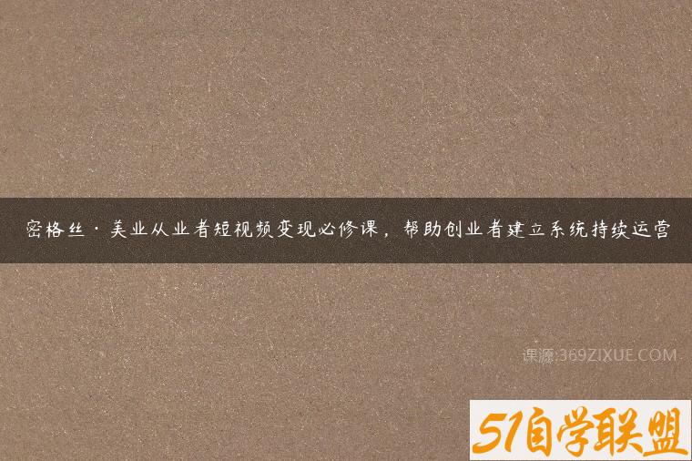 密格丝美业从业者短视频变现必修课，帮助创业者建立系统持续运营