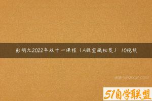 彭明允2022年双十一课程（A股宝藏秘笈） 10视频-51自学联盟