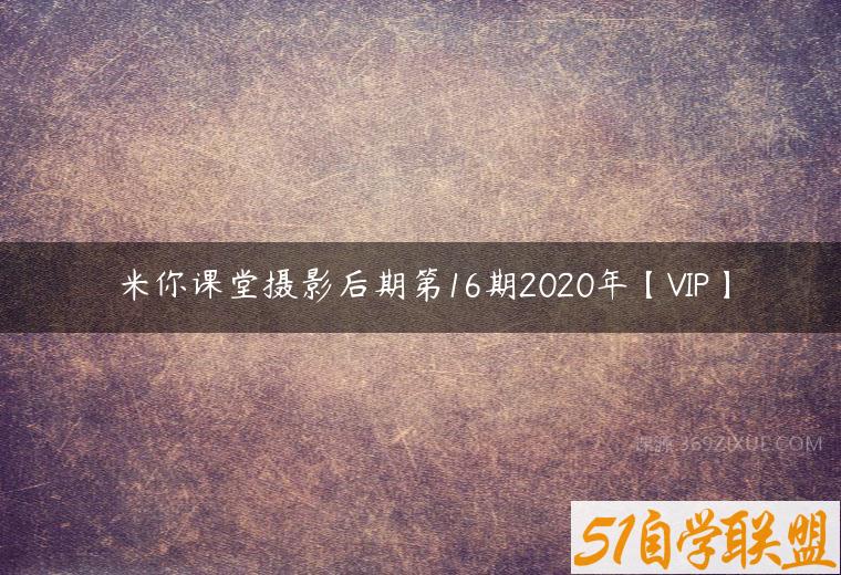 米你课堂摄影后期第16期2020年【VIP】-51自学联盟