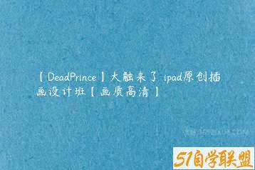 【DeadPrince】大触来了 ipad原创插画设计班【画质高清】-51自学联盟