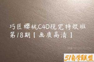 巧匠樱桃C4D视觉特效班第18期【画质高清】-51自学联盟