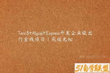Taro3+Mysql+Express开发企业级出行全栈项目|完结无秘-51自学联盟