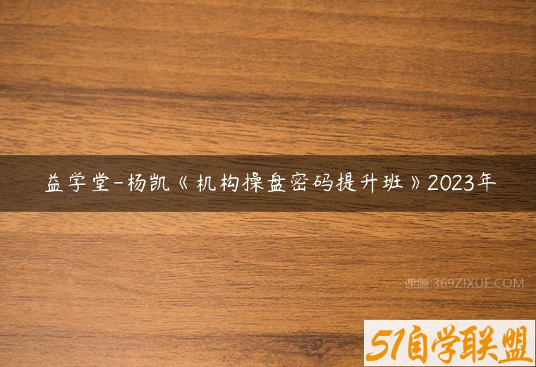 益学堂-杨凯《机构操盘密码提升班》2023年