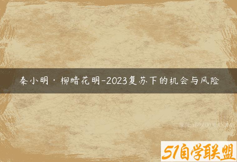 秦小明·柳暗花明-2023复苏下的机会与风险课程资源下载