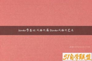blender零基础 风格化篇 Blender风格化艺术-51自学联盟