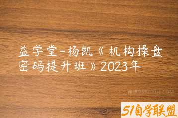 益学堂-杨凯《机构操盘密码提升班》2023年-51自学联盟