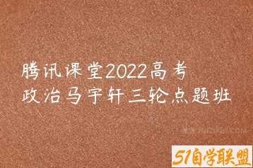 腾讯课堂2022高考政治马宇轩三轮点题班-51自学联盟