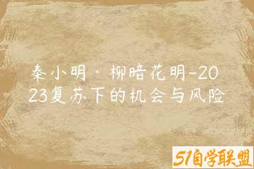 秦小明·柳暗花明-2023复苏下的机会与风险-51自学联盟