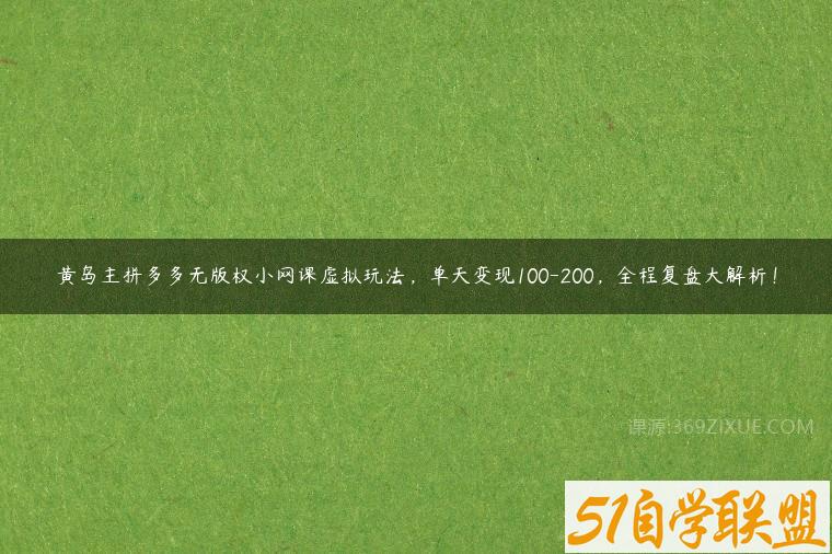 黄岛主拼多多无版权小网课虚拟玩法，单天变现100-200，全程复盘大解析！