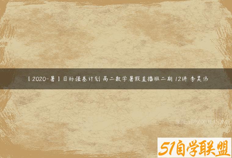 【2020-暑】目标强基计划 高二数学暑假直播班二期 12讲 李昊伟