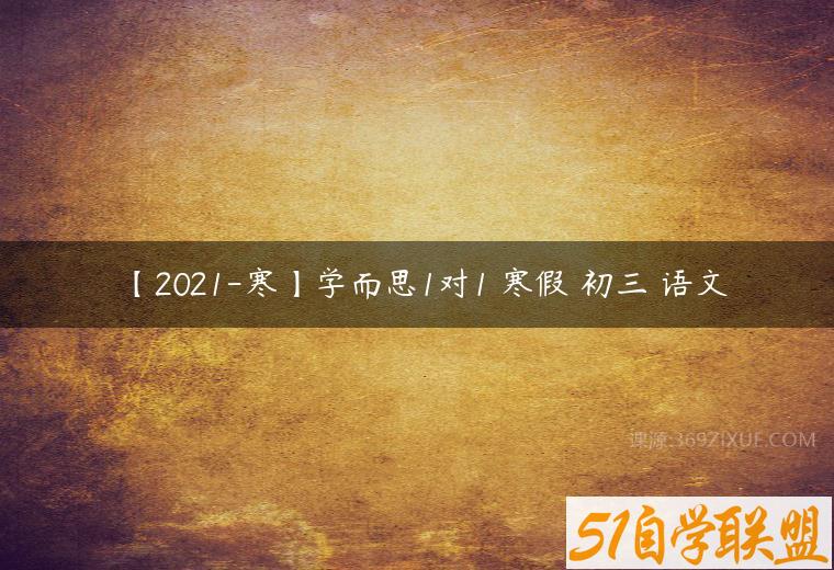【2021-寒】学而思1对1 寒假 初三 语文-51自学联盟