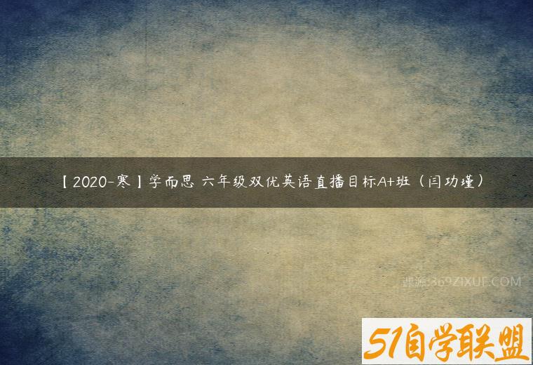 【2020-寒】学而思 六年级双优英语直播目标A+班（闫功瑾）课程资源下载