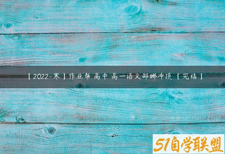 【2022-寒】作业帮 高中 高一语文邵娜冲顶 【完结】-51自学联盟
