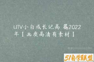 UTV小白成长记高級篇2022年【画质高清有素材】-51自学联盟