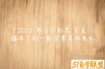 【2020-寒】学而思 【直播课】初一数学菁英班朱韬-51自学联盟